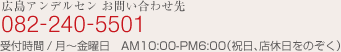 広島アンデルセン　お問い合わせ先 082-240-5501 受付時間 / 月～金曜日　10：00～18：00　(祝日、店休日をのぞく）
