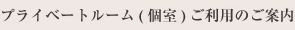 プライベートルーム（個室）ご利用のご案内