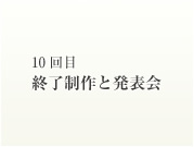 10回目 終了制作と発表会	