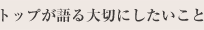 トップが語る大切にしたいこと