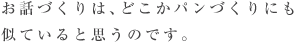 お話づくりは、どこかパンづくりにも似ていると思うのです。