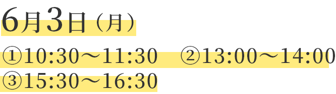 6月3日（月）1.10：30～11：30　2.13：00～14：00　3.15：30～16：30