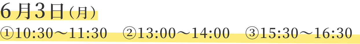 6月3日（月）1.10：30～11：30　2.13：00～14：00　3.15：30～16：30