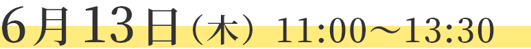 6月13日（木）11：00～13：30