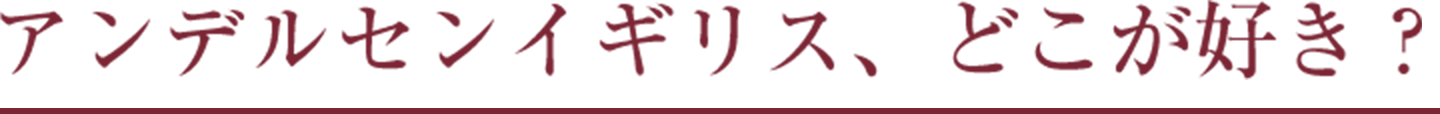 アンデルセンイギリス、どこが好き？
