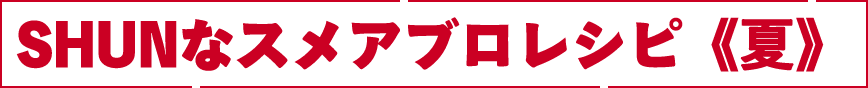SHUNなスメアブロレシピ　夏
